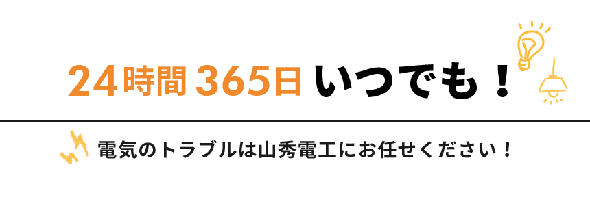 24時間365日 いつでも！　電気のトラブルは山秀電工にお任せください！